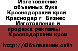 Изготовление объемных букв - Краснодарский край, Краснодар г. Бизнес » Изготовление и продажа рекламы   . Краснодарский край